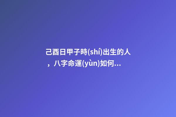 己酉日甲子時(shí)出生的人，八字命運(yùn)如何？